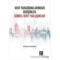 Kent Paradigmalarındaki Değişimler: Güncel Kent Yaklaşımları - Gökhan Kalağan - Gazi Kitabevi