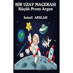 Bir Uzay Macerası - Küçük Prens Argon - İsmail Arslan - Platanus Publishing