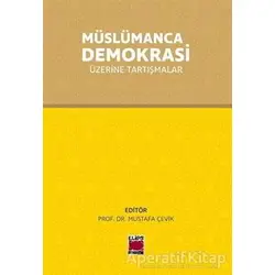 Müslümanca Demokrasi Üzerine Tartışmalar - Mustafa Çevik - Elips Kitap