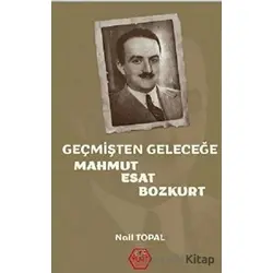 Geçmişten Geleceğe Mahmut Esat Bozkurt - Nail Topal - Atayurt Yayınevi