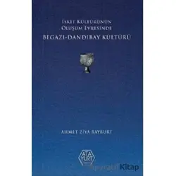 İskit Kültürünün Oluşum Evresinde Begazı - Dandıbay Kültürü - Ahmet Ziya Bayburt - Atayurt Yayınevi