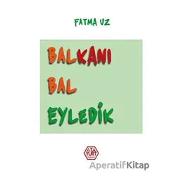 Balkanı Bal Eyledik - Fatma Uz - Atayurt Yayınevi