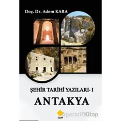 Şehir Tarihi Yazıları - 1 Antakya - Adem Kara - Duvar Kitabevi