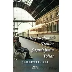 Kaçırdığımız Trenler Şaşırdığımız Yollar - Şahbettin Ali - Gülnar Yayınları
