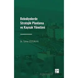 Belediyelerde Stratejik Planlama ve Kaynak Yönetimi - Türkay Gözlükaya - Gazi Kitabevi