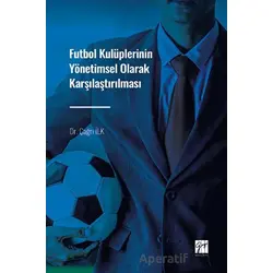 Futbol Kulüplerinin Yönetimsel Olarak Karşılaştırılması - Çağrı İlk - Gazi Kitabevi