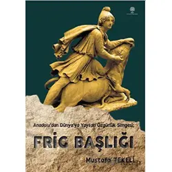 Anadolu’dan Dünya’ya Yayılan Özgürlük Simgesi - Frig Başlığı - Mustafa Tekeli - Platanus Publishing