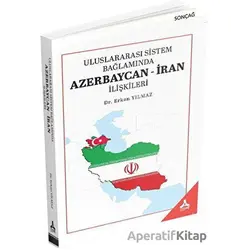 Uluslararası Sistem Bağlamında Azerbaycan-İran İlişkileri - Erkan Yılmaz - Sonçağ Yayınları