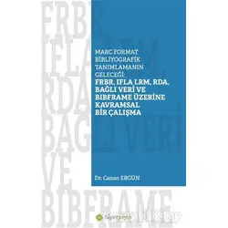 Marc Format Bibliyografik Tanımlamanın Geleceği: FRBR, IFLA LRM, RDA, Bağlı Veri BIBFRAME