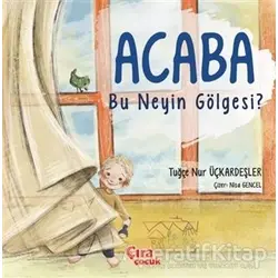 Acaba Bu Neyin Gölgesi? - Tuğçe Nur Üçkardeşler - Çıra Çocuk Yayınları