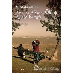 Ağlaya Ağlaya Öldük Anam Bacım - Mustafa Çiftci - İletişim Yayınevi