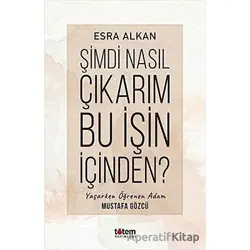 Şimdi Nasıl Çıkarım Bu İşin İçinden? - Esra Alkan - Totem Yayıncılık