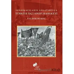 Sendikacıların Anlatımıyla Türkiye İşçi Sınıfı Hareketi - Yıldırım Koç - Sosyal Tarih Yayınları
