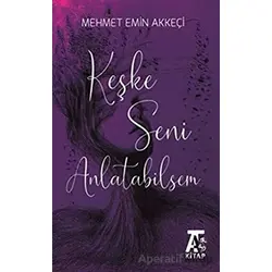 Keşke Seni Anlatabilsem - Mehmet Emin Akkeçi - Kitap At Yayınları