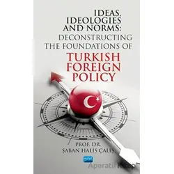 Ideas, Ideologies and Norms: Deconstructing The Foundations of Turkish Foreign Policy