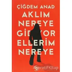 Aklım Nereye Gidiyor Ellerim Nereye - Çiğdem Anad - Everest Yayınları