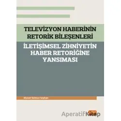 Televizyon Haberinin Retorik Bileşenleri - İletişimsel Zihniyetin Haber Retoriğine Yansıması