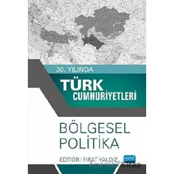 30. Yılında Türk Cumhuriyetleri - Bölgesel Politika - Fırat Yaldız - Nobel Akademik Yayıncılık