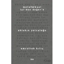 Metafiziksel İyi’den Değer’e Ahlakın Yolculuğu - Emrullah Kılıç - İlem Yayınları