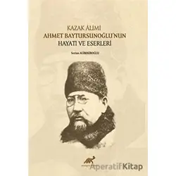 Kazak Alimi Ahmet Baytursunoğlu’nun Hayatı ve Eserleri