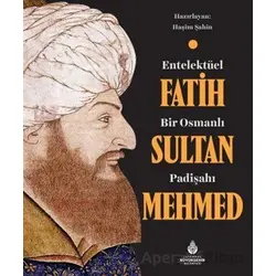 Entelektüel Bir Osmanlı Padişahı Fatih Sultan Mehmed - Haşim Şahin - İBB Yayınları