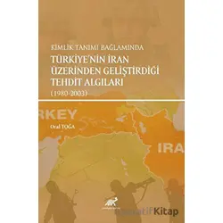 Kimlik Tanımı Bağlamında Türkiyenin İran Üzerinden Geliştirdiği Tehdit Algıları (1980-2003)