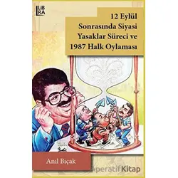 12 Eylül Sonrasında Siyasi Yasaklar Süreci ve 1987 Halk Oylaması - Anıl Bıçak - Libra Yayınları