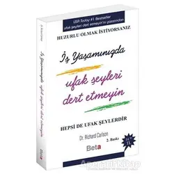 İş Yaşamında Ufak Şeyleri Dert Etmeyin - Richard Carlson - Beta Kitap
