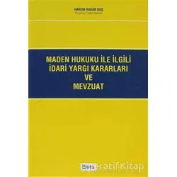 Maden Hukuku ile İlgili İdari Yargı Kararları ve Mevzuat - Harun Hakan Baş - Beta Yayınevi