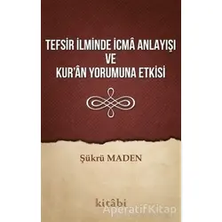 Tefsir İlminde İcma Anlayışı ve Kur’an Yorumuna Etkisi - Şükrü Maden - Kitabi Yayınevi