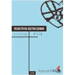 Yasaktır Bu Aşktan Çıkmak - A. Rahim Kılıç - Klaros Yayınları