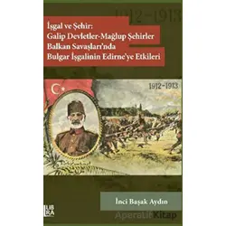 İşgal ve Şehir: Galip Devletler - Mağlup Şehirler Balkan Savaşları’nda Bulgar İşgalinin Edirne’ye Et
