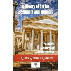 A History Of Art For Beginners and Students - Clara Erskine Clement - Platanus Publishing