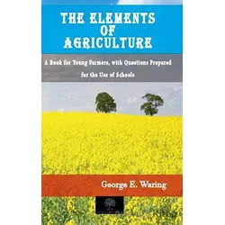 The Elements of Agriculture - George E. Waring - Platanus Publishing