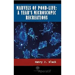 Marvels of Pond-life: A Years Microscopic Recreations - Henry J. Slack - Platanus Publishing