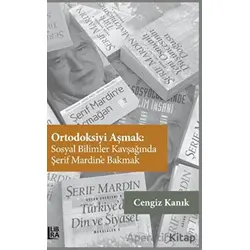 Ortodoksiyi Aşmak: Sosyal Bilimler Kavşağında Şerif Mardin’e Bakmak - Cengiz Kanık - Libra Yayınları