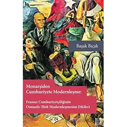 Monarşiden Cumhuriyete Modernleşme : Fransız Cumhuriyetçiliğinin Osmanlı-Türk Modernleşmesine Etkile