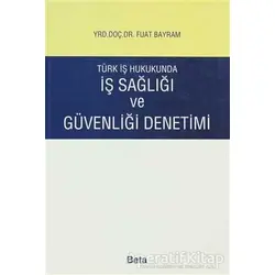 Türk İş Hukukunda İş Sağlığı ve Güvenliği Denetimi - Fuat Bayram - Beta Yayınevi