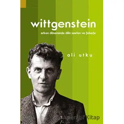 Wittgenstein: Erken Döneminde Dilin Sınırları ve Felsefe - Ali Utku - Doğu Batı Yayınları