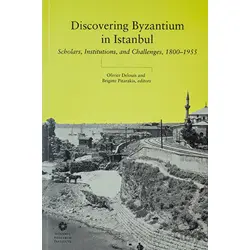 Discovering Byzantium in Istanbul: Scholars, Institutions, and Challenges 1800–1955