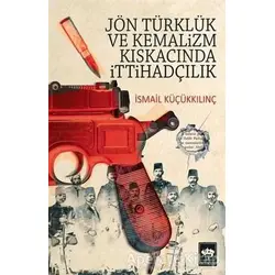 Jön Türklük ve Kemalizm Kıskacında İttihadçılık - İsmail Küçükkılınç - Ötüken Neşriyat