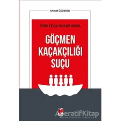 Türk Ceza Hukukunda Göçmen Kaçakçılığı Suçu - Ahmet Özdemir - Adalet Yayınevi