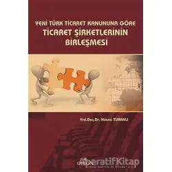 Yeni Türk Ticaret Kanuna Göre Ticaret Şirketlerinin Birleşmesi - Hüsnü Turanlı - Orion Kitabevi