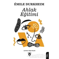 Ahlak Eğitimi - Emile Durkheim - Dorlion Yayınları