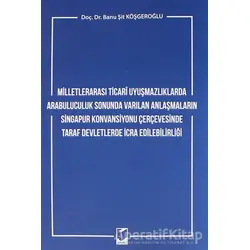 Milletlerarası Ticari Uyuşmazlıklarda Arabuluculuk Sonunda Varılan Anlaşmaların Singapur Konvansiyon