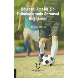 Bölgesel Amatör Lig Futbolcularında Sezonsal Değişimler - Mehmet Söyler - Akademisyen Kitabevi