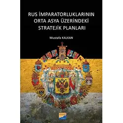 Rus İmparatorluklarının Orta Asya Üzerindeki Stratejik Planları - Mustafa Kalkan - Siyasal Kitabevi