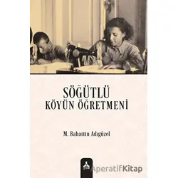 Söğütlü Köyün Öğretmeni - Mehmet Bahattin Adıgüzel - Sonçağ Yayınları