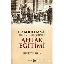 2. Abdülhamid Dönemi İlköğretimde Ahlak Eğitimi - Ahmet Vurgun - Yeditepe Yayınevi