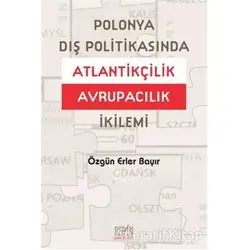 Polonya Dış Politikasında Atlantikçilik Avrupacılık İkilemi - Özgün Erler Bayır - Derin Yayınları